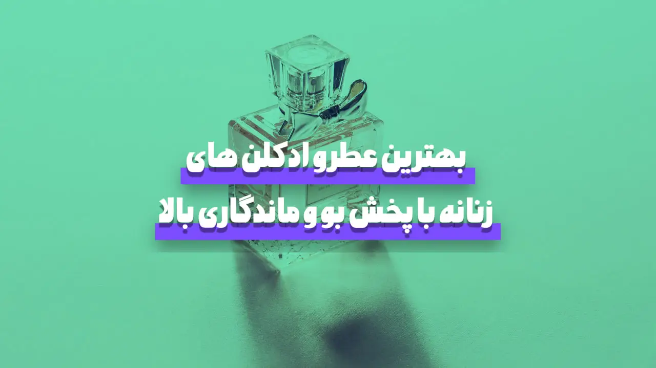 بهترین عطر و ادکلن زنانه با پخش بو و ماندگاری بالا | راهنمای جامع ۱۴۰۴